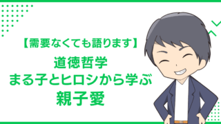 【需要なくても語ります】道徳哲学　まる子とヒロシから学ぶ親子愛